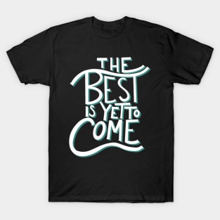 The best is yet to come T-Shirt